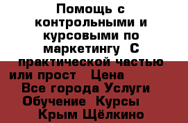 Помощь с контрольными и курсовыми по маркетингу. С практической частью или прост › Цена ­ 1 100 - Все города Услуги » Обучение. Курсы   . Крым,Щёлкино